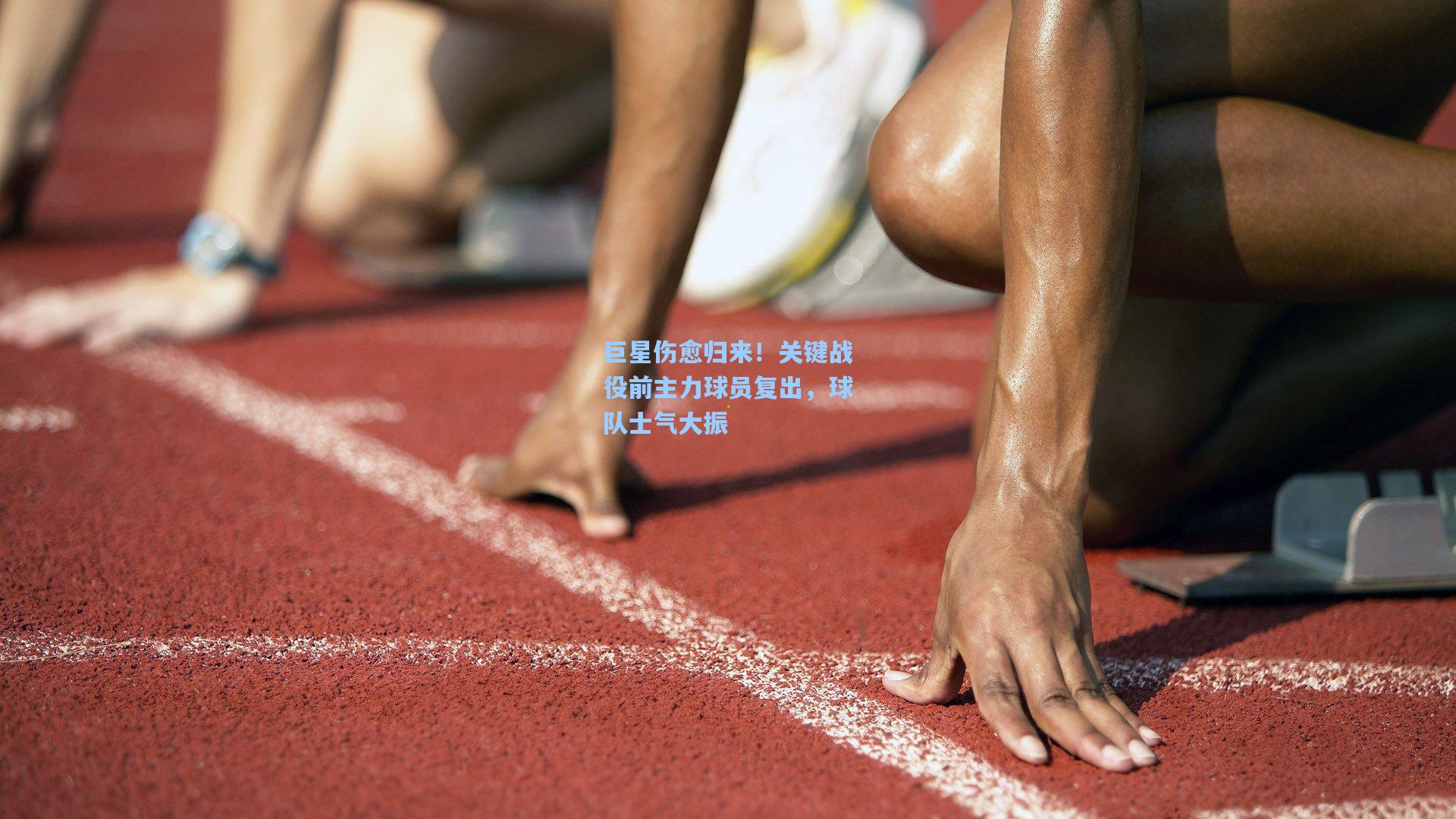 巨星伤愈归来！关键战役前主力球员复出，球队士气大振
