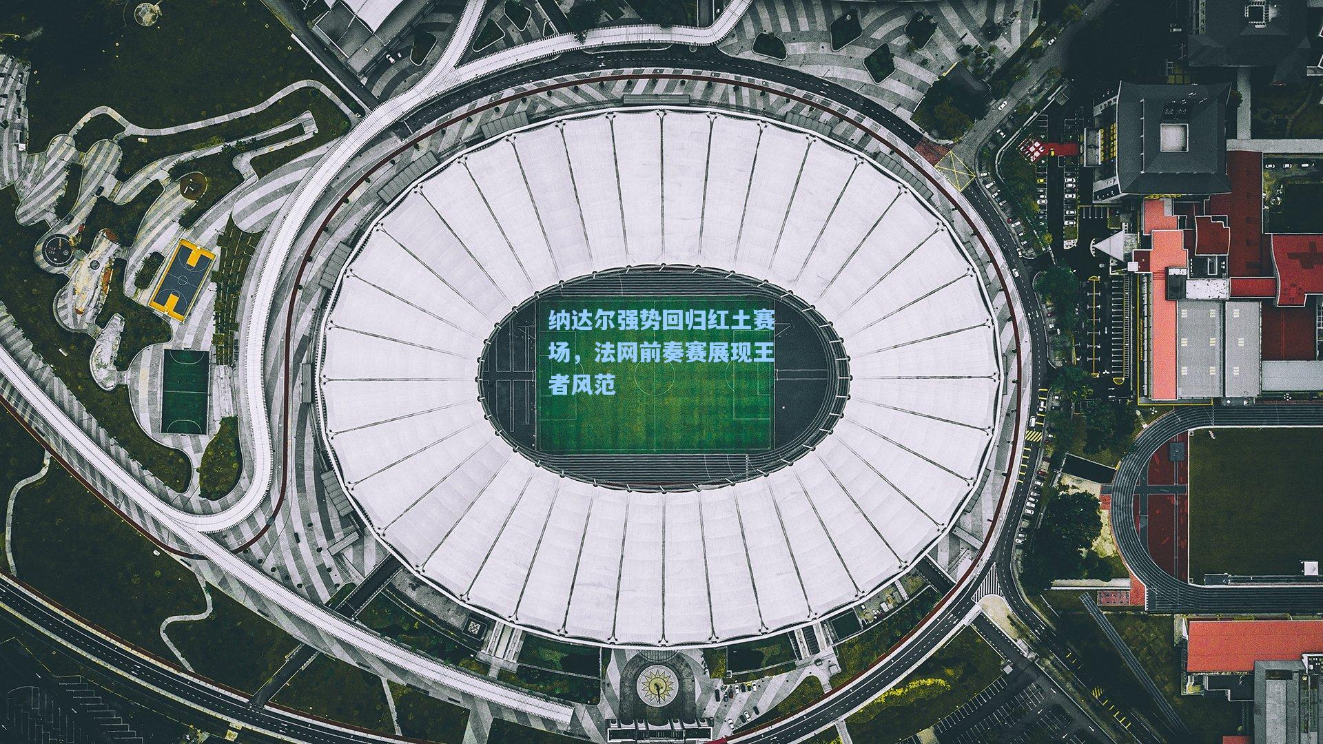 纳达尔强势回归红土赛场，法网前奏赛展现王者风范