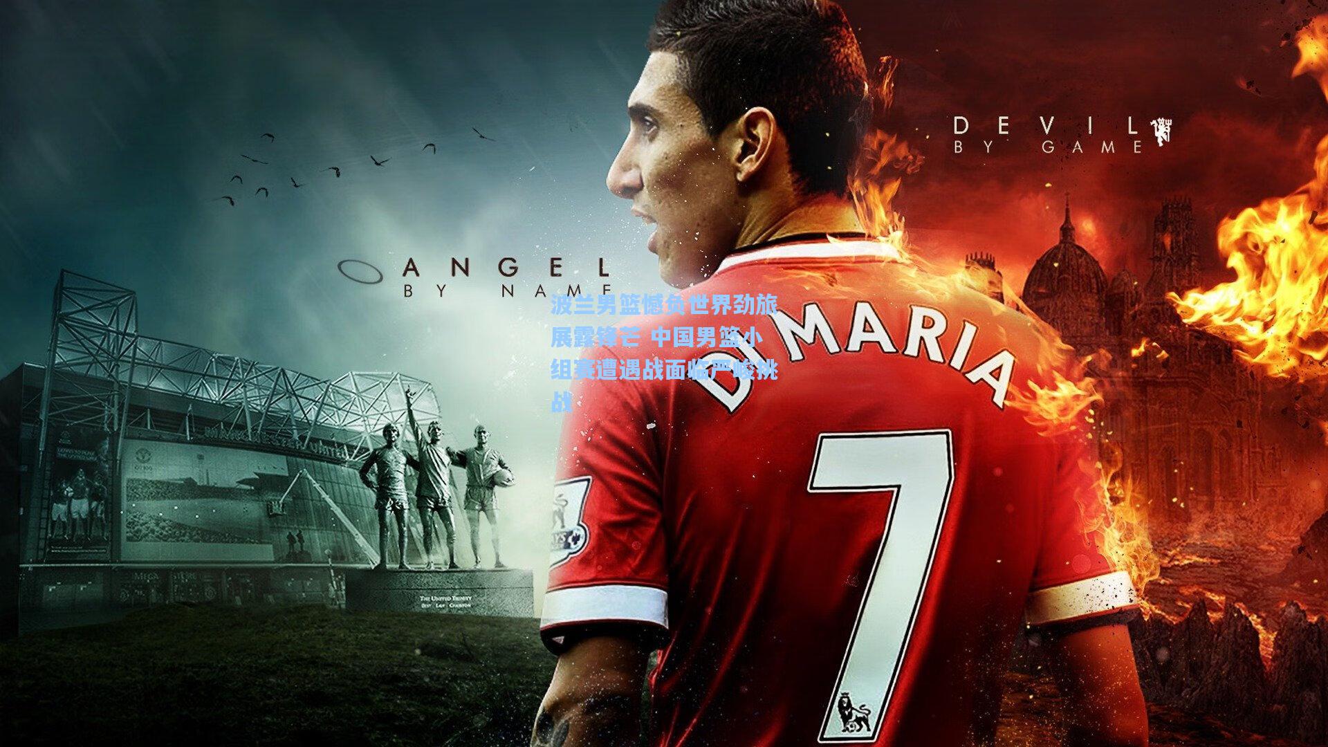 波兰男篮憾负世界劲旅展露锋芒 中国男篮小组赛遭遇战面临严峻挑战