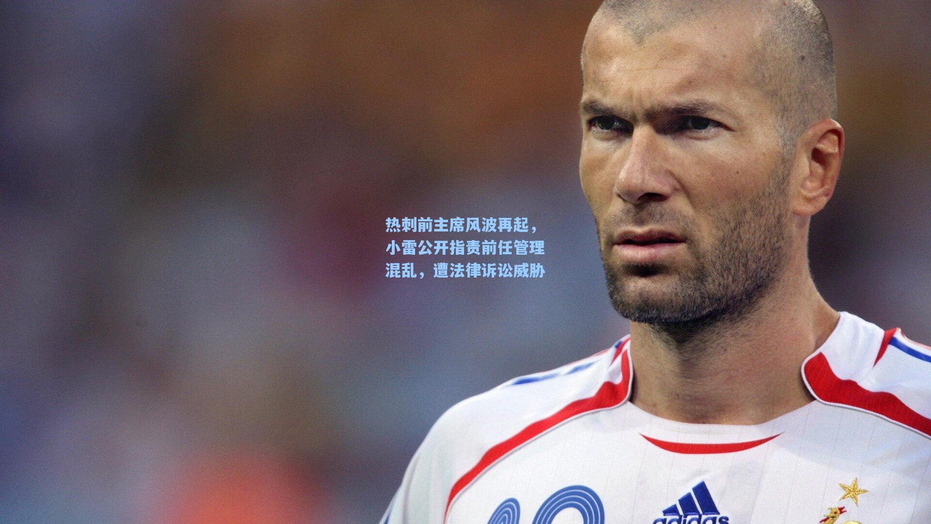 热刺前主席风波再起,小雷公开指责前任管理混乱,遭法律诉讼威胁