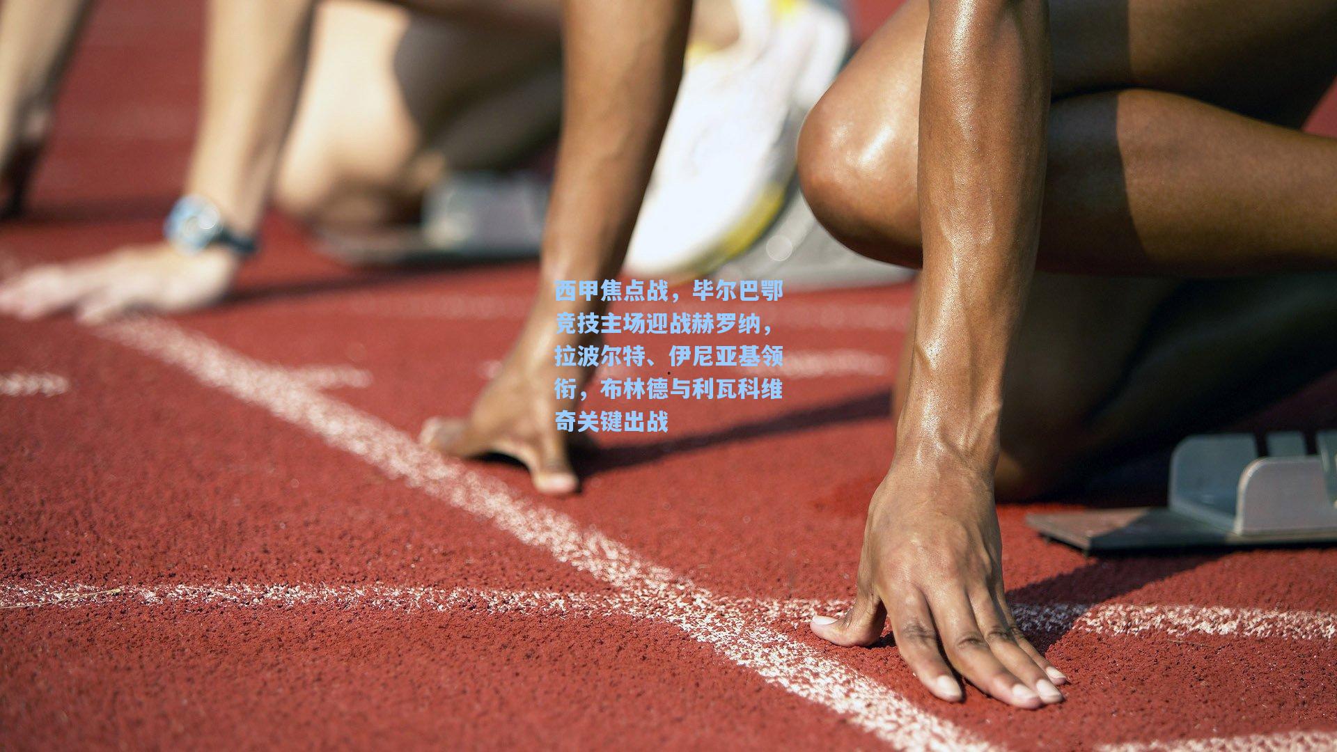 西甲焦点战，毕尔巴鄂竞技主场迎战赫罗纳，拉波尔特、伊尼亚基领衔，布林德与利瓦科维奇关键出战