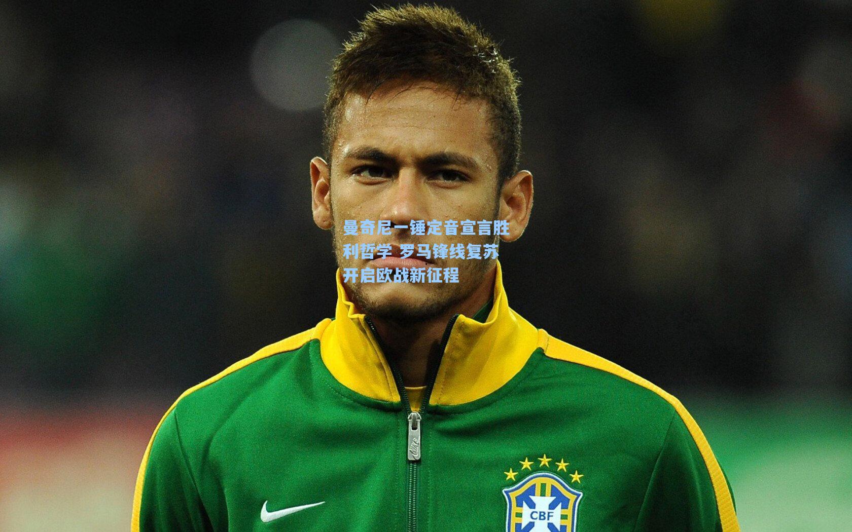 曼奇尼一锤定音宣言胜利哲学 罗马锋线复苏开启欧战新征程