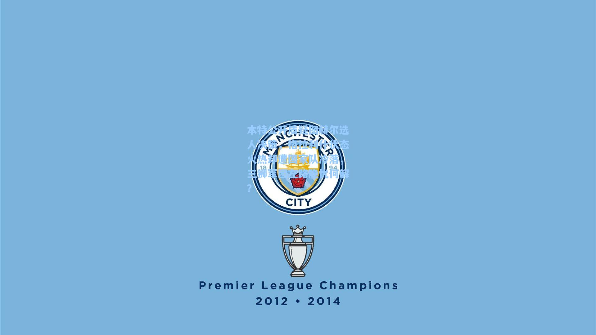 本特公开质疑图赫尔选人决策，格拉利什状态火热却遭国家队冷落，三狮军团左路隐忧何解？