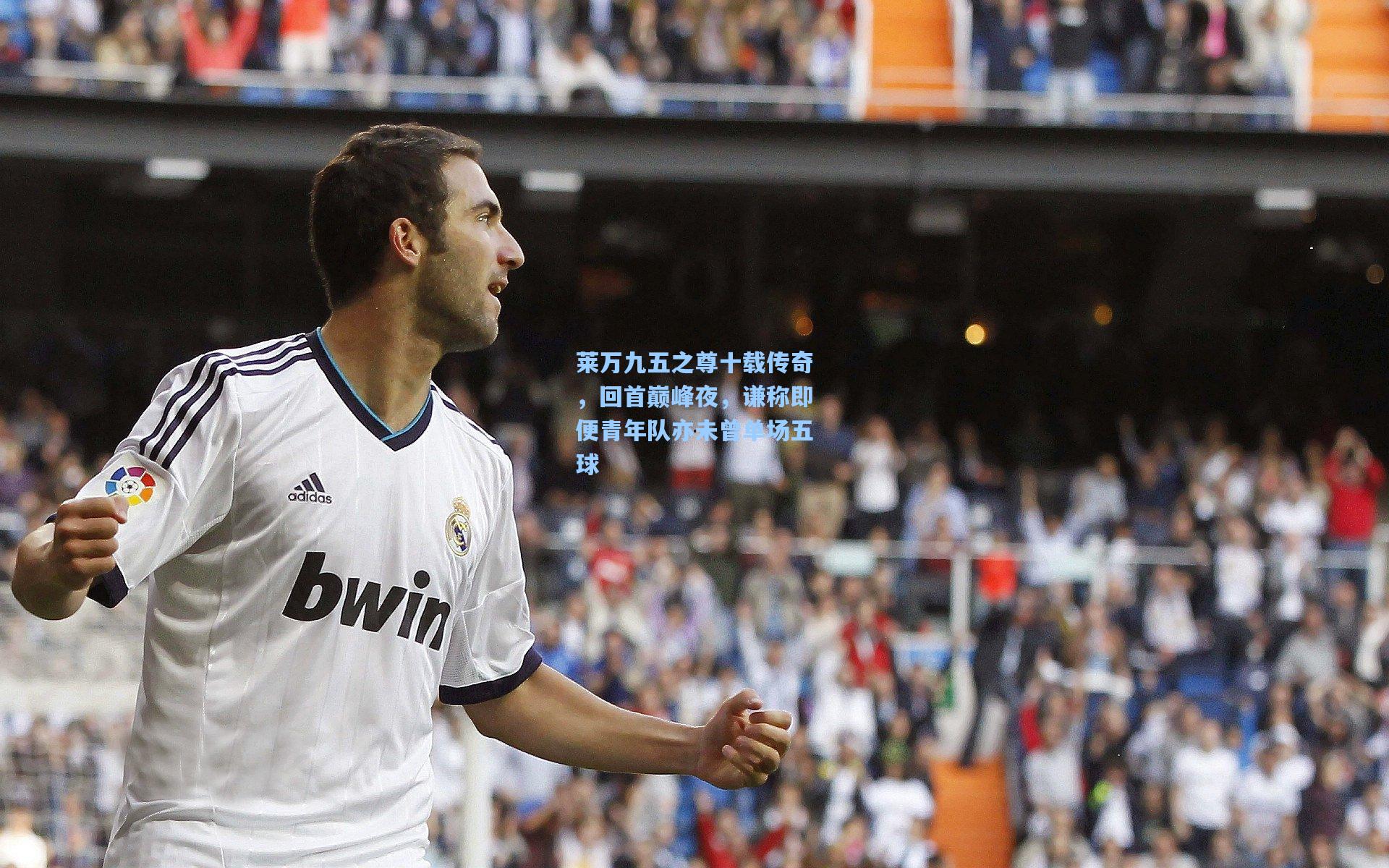 莱万九五之尊十载传奇，回首巅峰夜，谦称即便青年队亦未曾单场五球