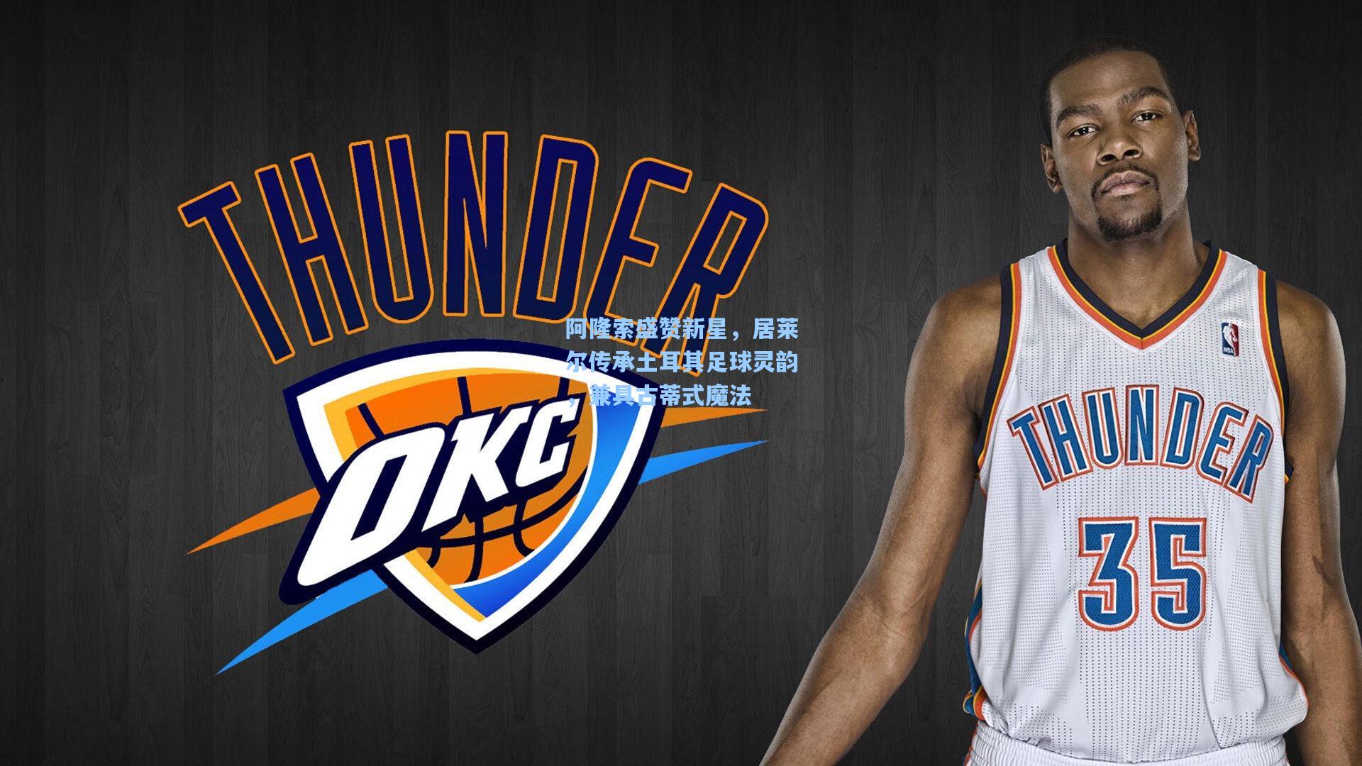 阿隆索盛赞新星，居莱尔传承土耳其足球灵韵，兼具古蒂式魔法