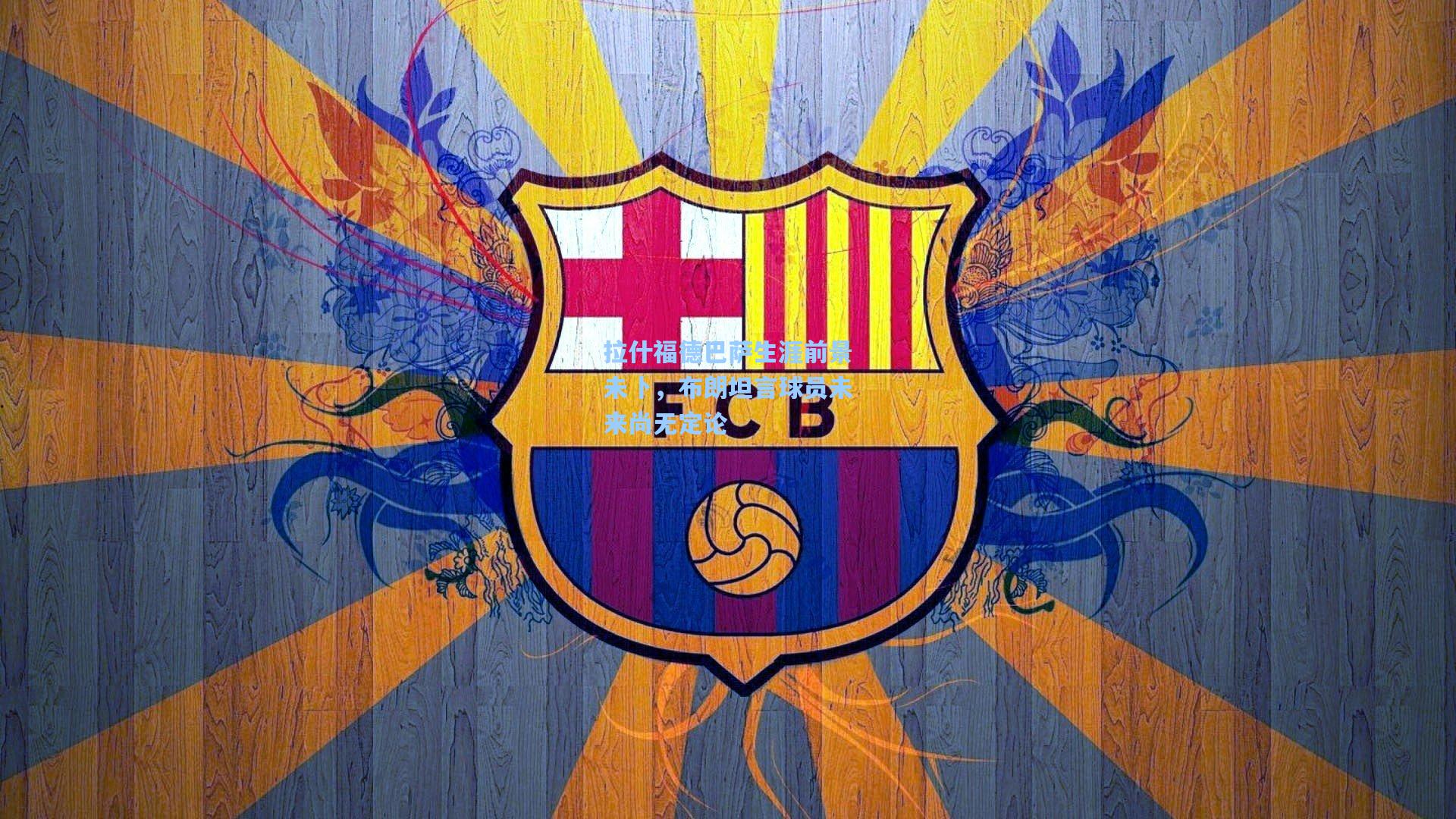 拉什福德巴萨生涯前景未卜，布朗坦言球员未来尚无定论