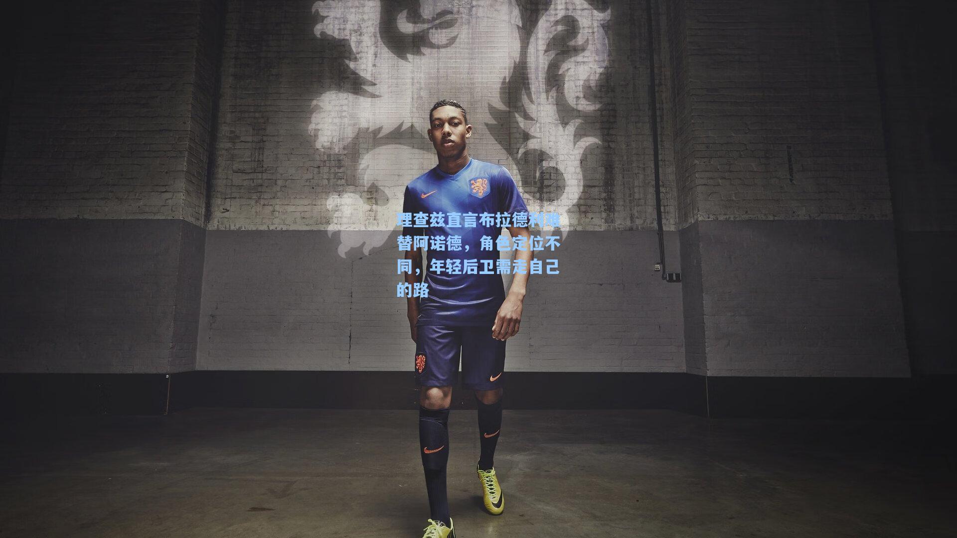 理查兹直言布拉德利难替阿诺德，角色定位不同，年轻后卫需走自己的路