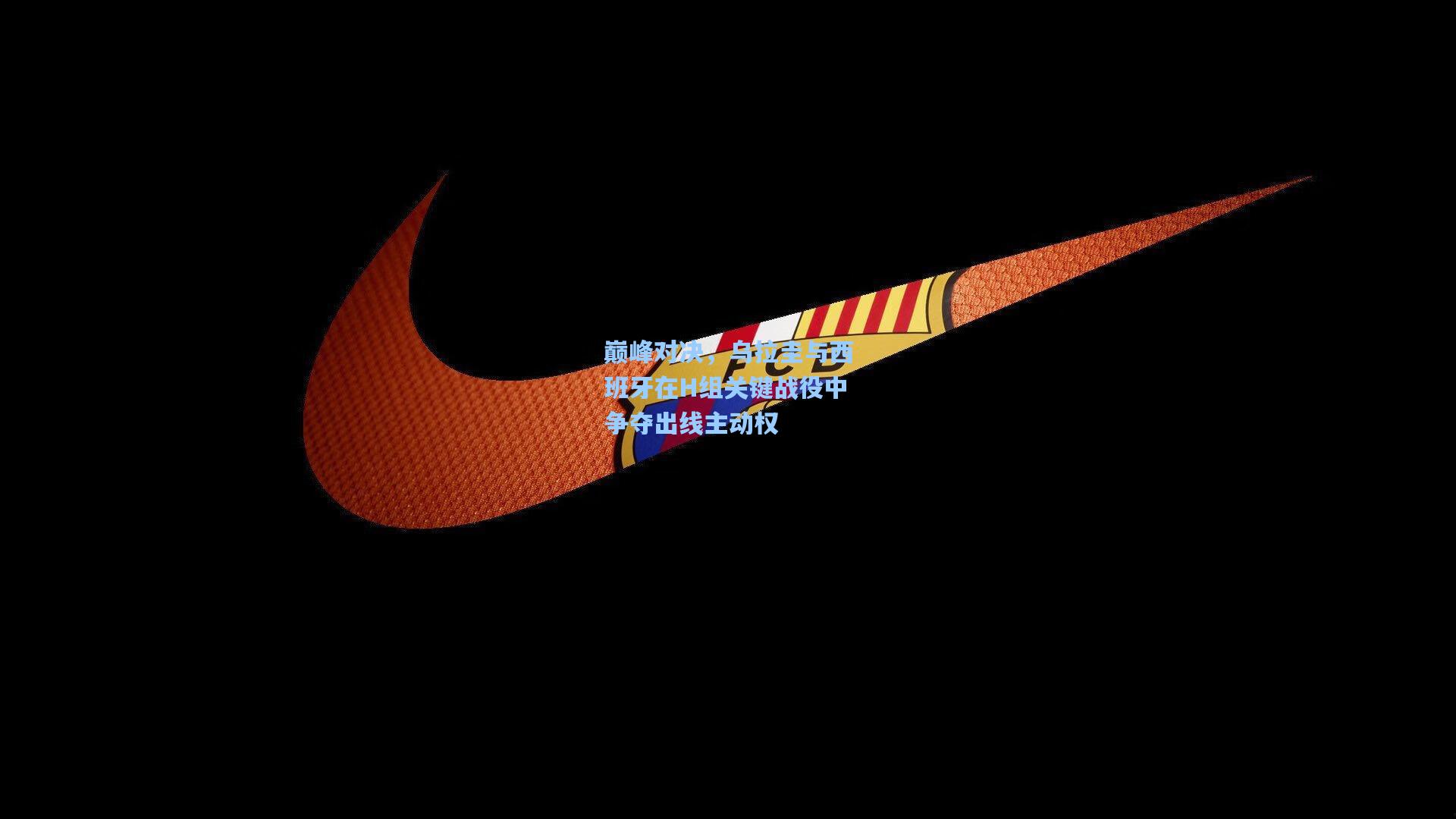 巅峰对决，乌拉圭与西班牙在H组关键战役中争夺出线主动权