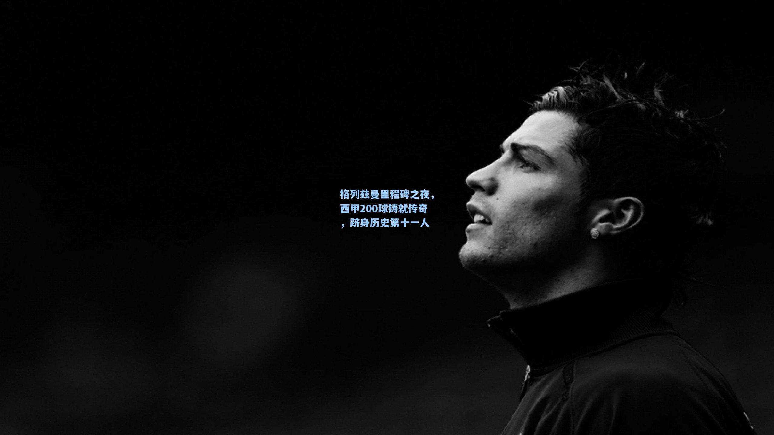 格列兹曼里程碑之夜，西甲200球铸就传奇，跻身历史第十一人