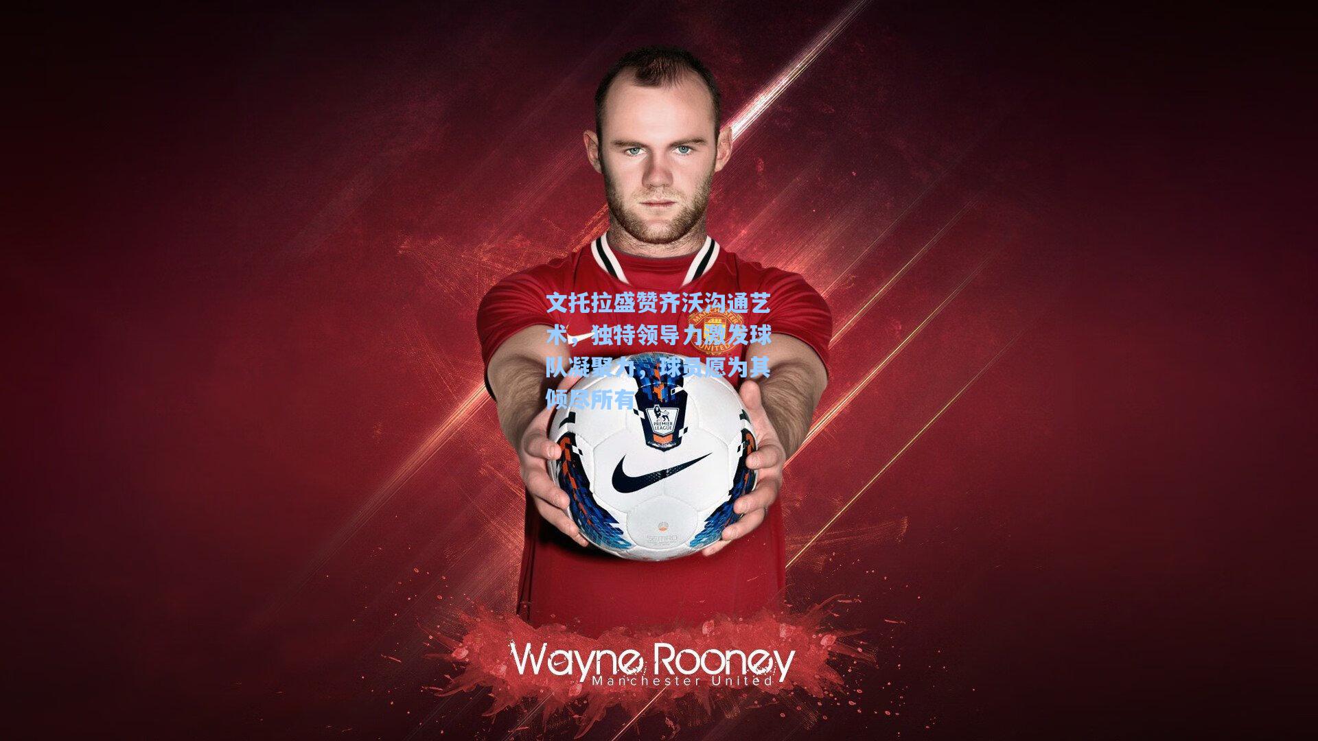 文托拉盛赞齐沃沟通艺术，独特领导力激发球队凝聚力，球员愿为其倾尽所有