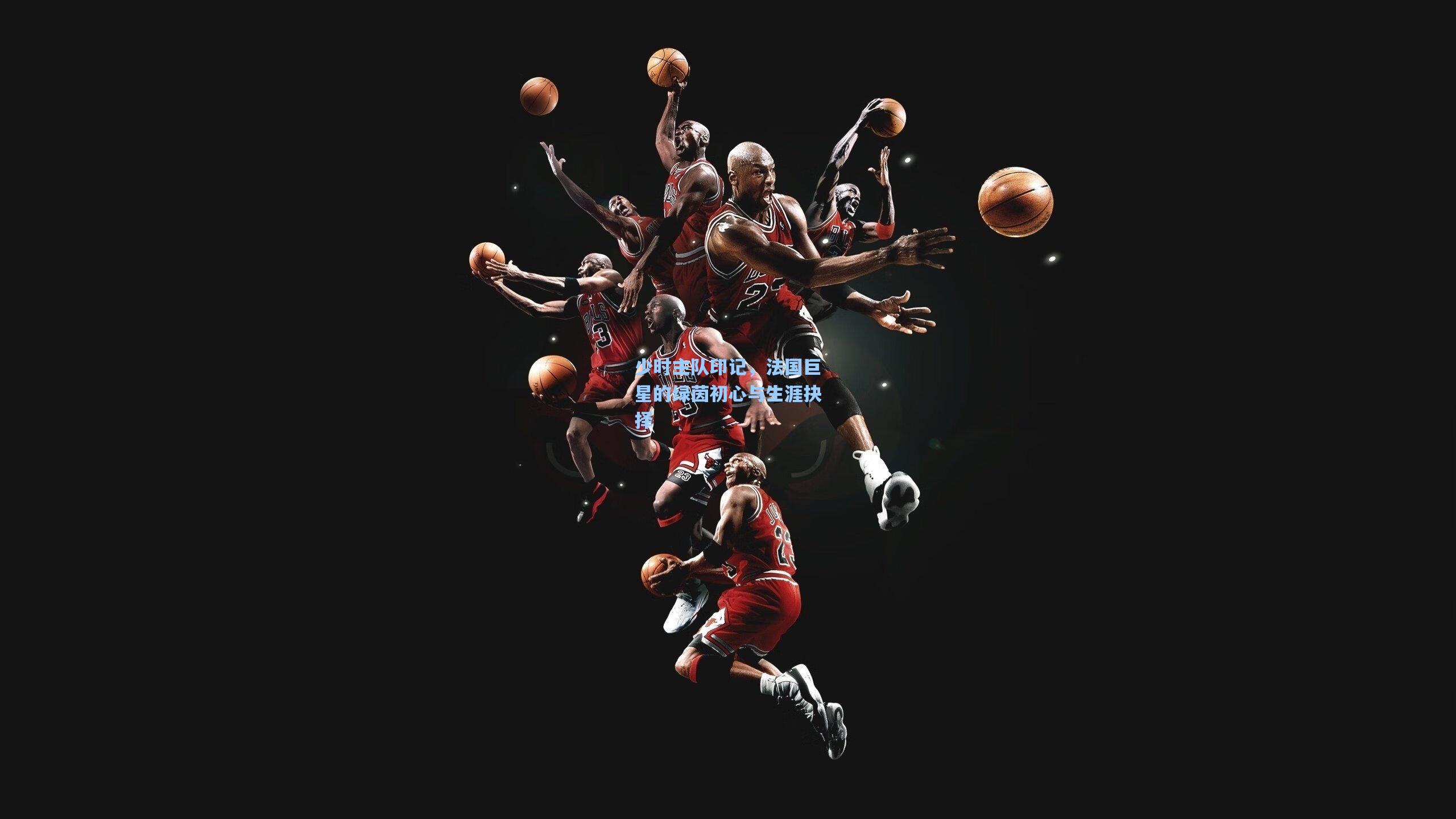 少时主队印记，法国巨星的绿茵初心与生涯抉择