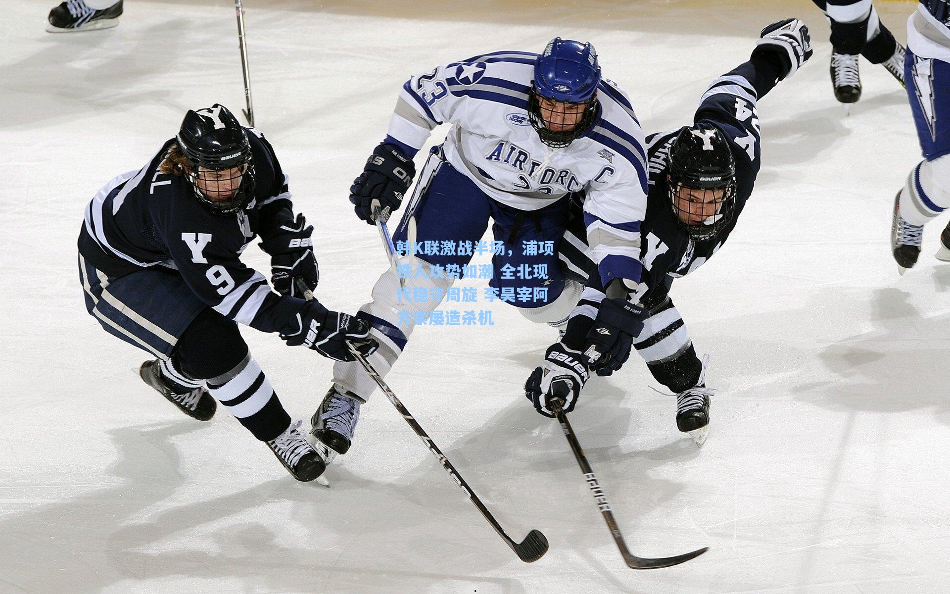 韩K联激战半场，浦项铁人攻势如潮 全北现代稳守周旋 李昊宰阿方索屡造杀机