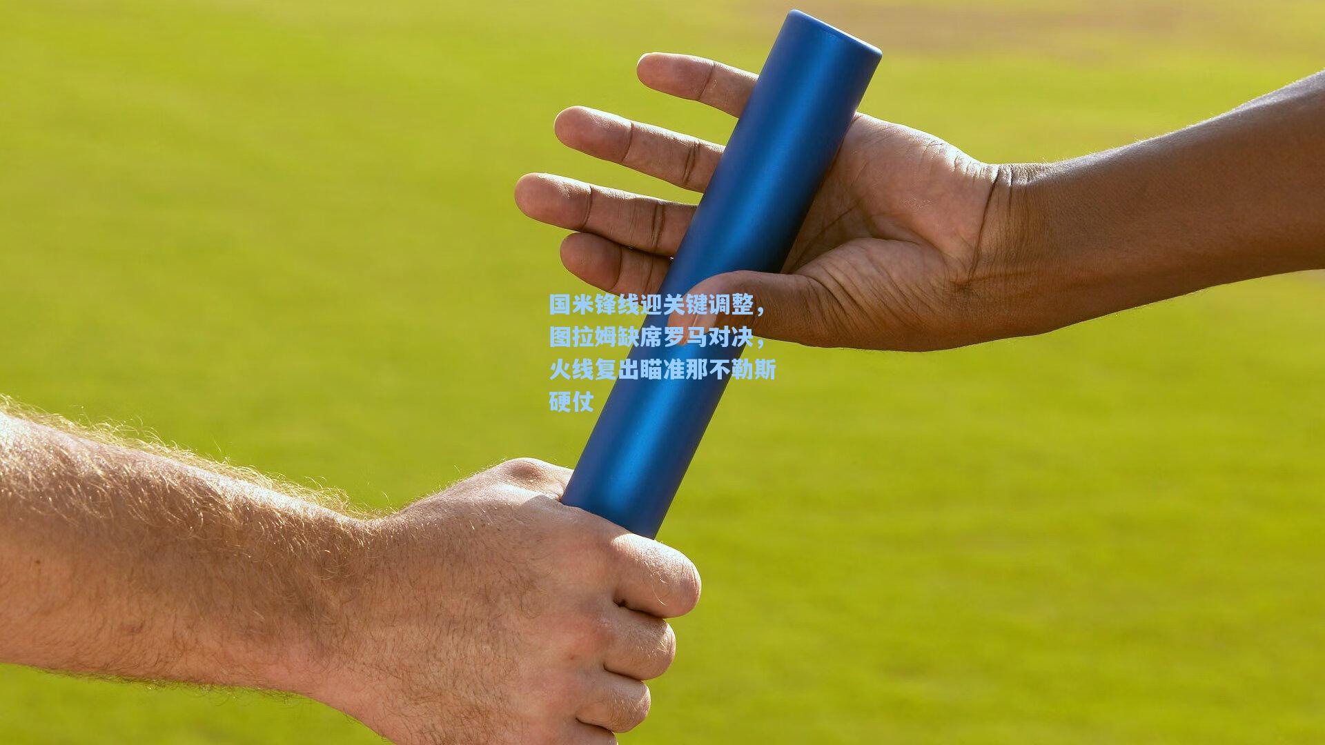 国米锋线迎关键调整，图拉姆缺席罗马对决，火线复出瞄准那不勒斯硬仗