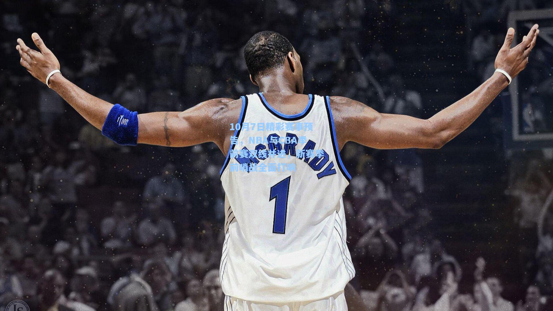 10月7日精彩赛事预告，NBA与CBA季前赛双线并进，新赛季前哨战全面打响