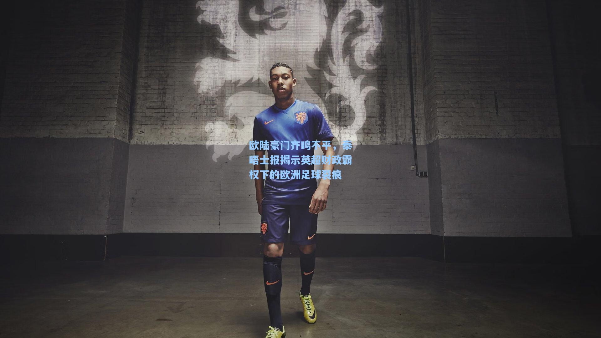 欧陆豪门齐鸣不平，泰晤士报揭示英超财政霸权下的欧洲足球裂痕