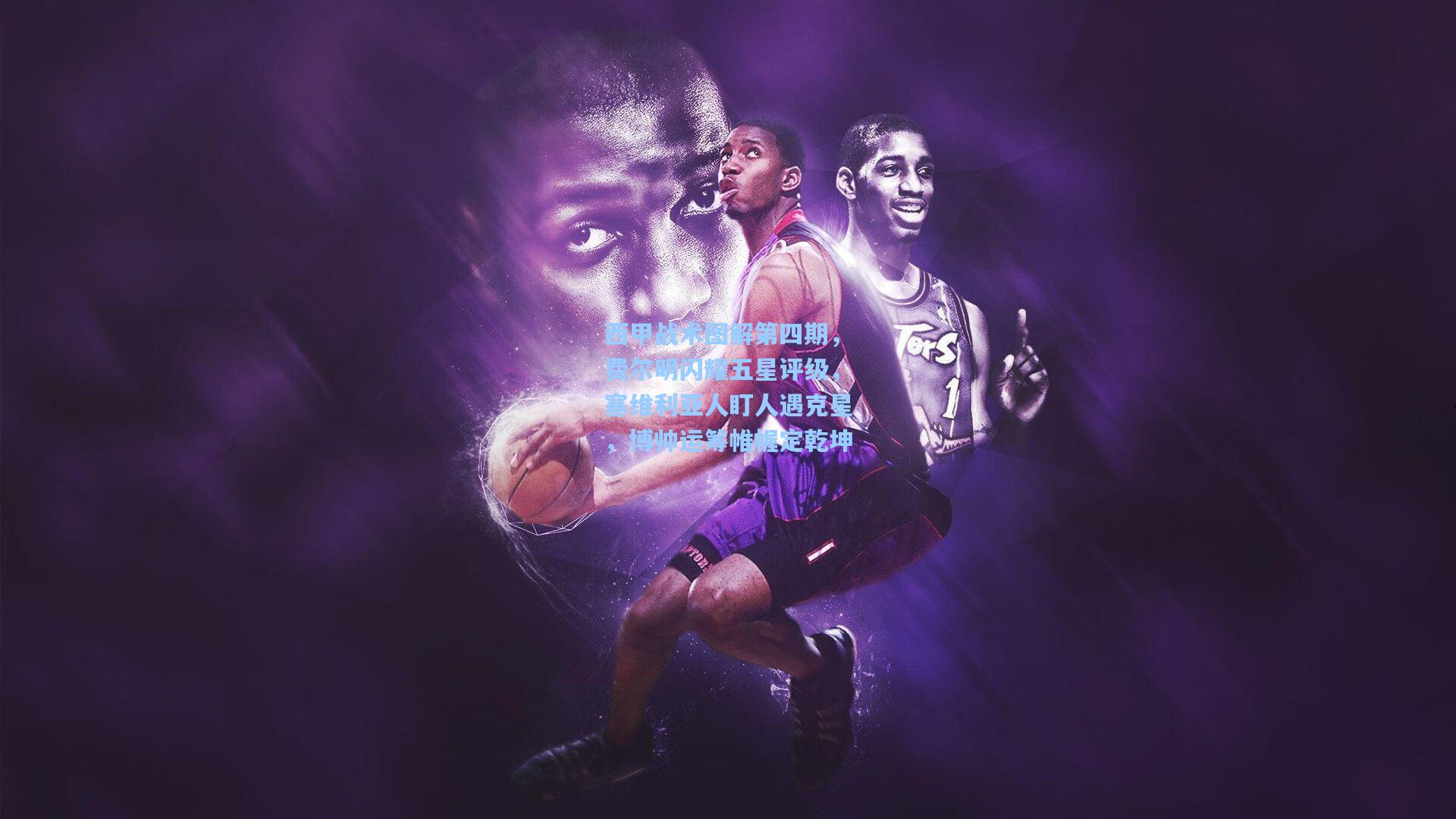 西甲战术图解第四期，费尔明闪耀五星评级，塞维利亚人盯人遇克星，博帅运筹帷幄定乾坤