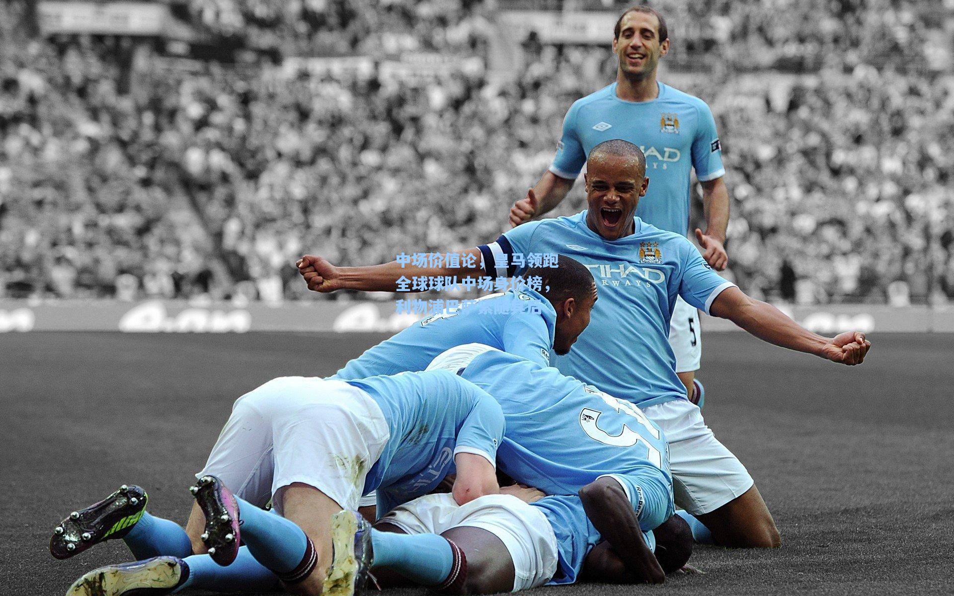 中场价值论，皇马领跑全球球队中场身价榜，利物浦巴萨紧随其后